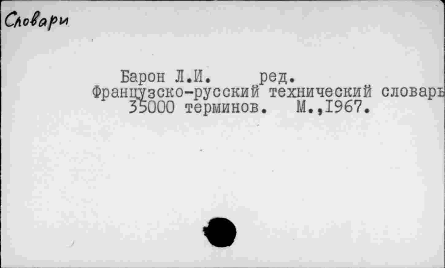 ﻿Словари
Барон Л.И. ред. нцузско-русский технический
35000 терминов. М.,1967.
словарь